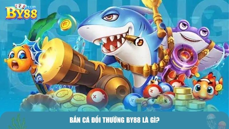 Bắn cá đổi thưởng BY88 là gì?