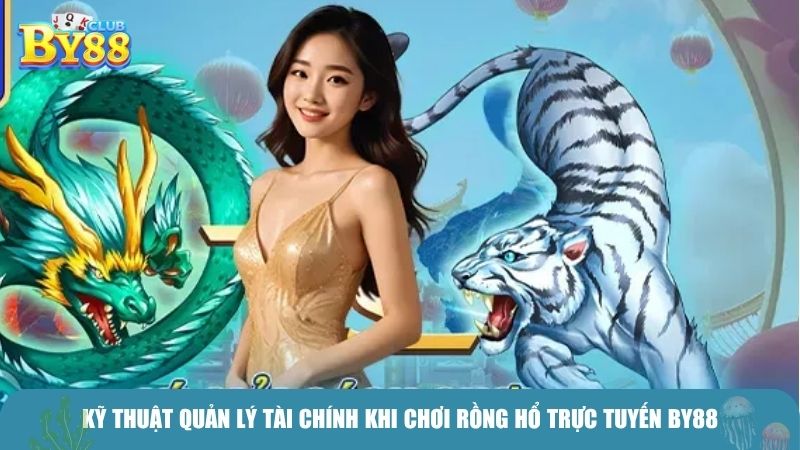 Kỹ thuật quản lý tài chính khi chơi rồng hổ trực tuyến BY88