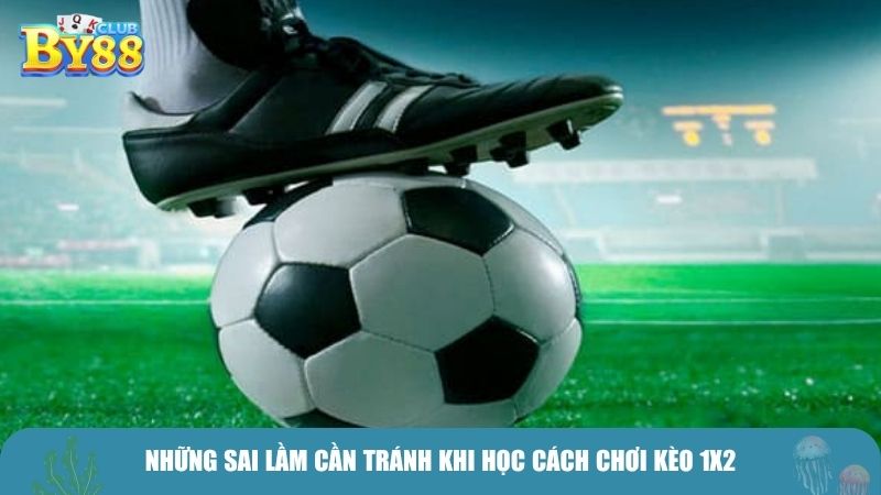 Những sai lầm cần tránh khi học cách chơi kèo 1X2