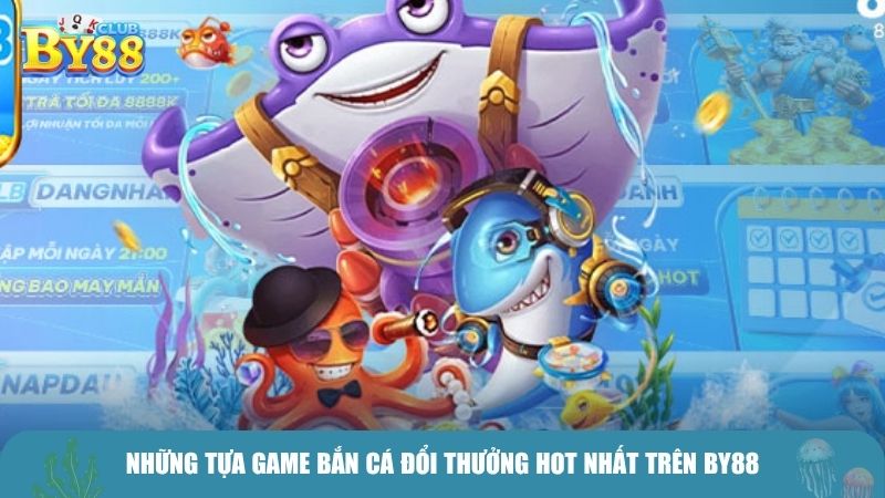 Những tựa game bắn cá đổi thưởng hot nhất trên BY88