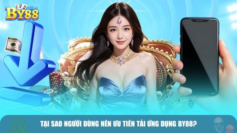 Tại sao người dùng nên ưu tiên tải ứng dụng BY88?