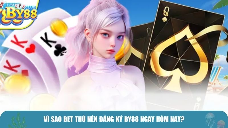 Vì sao bet thủ nên đăng ký BY88 ngay hôm nay?